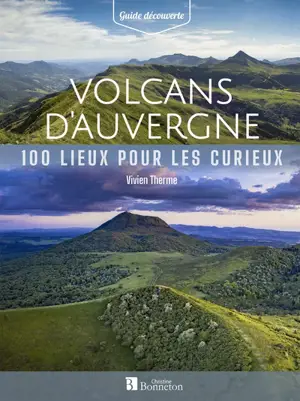 Volcans d'Auvergne : 100 lieux pour les curieux