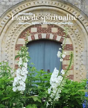 Lieux de spiritualité : Normandie : chapelles, églises, abbayes et cathédrales