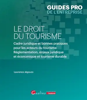 Le droit du tourisme : cadre juridique et bonnes pratiques pour les acteurs du tourisme : réglementation, enjeux juridique et économique et tourisme durable