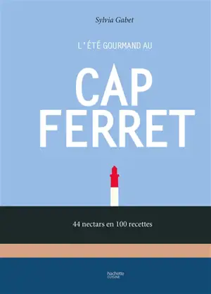 L'été gourmand au Cap Ferret : 44 nectars en 100 recettes