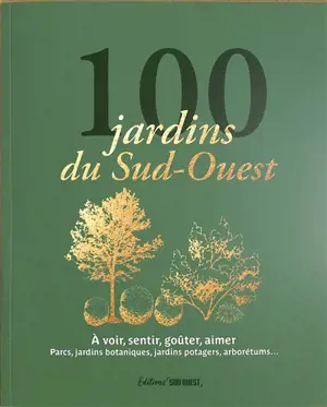 100 jardins du Sud-Ouest : à voir, sentir, goûter, aimer : parcs, jardins botaniques, jardins potagers, arborétums...