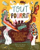 Tout pourrit : Découvre toutes sortes de décomposeurs grouillants, gluants, super cool et indispensables !