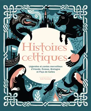 Histoires celtiques : légendes et contes merveilleux d'Irlande, Ecosse, Bretagne et pays de Galles