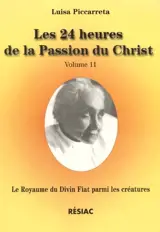 Le royaume du divin fiat parmi les créatures, livre du ciel : Le rappel de la créature à l'ordre et à sa place, selon le but dans lequel elle fut créée par Dieu. Vol. 11. Les 24 heures de la passion du Christ