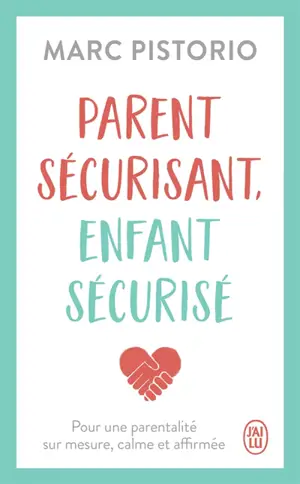 Parent sécurisant, enfant sécurisé : pour une parentalité sur mesure, calme et affirmée