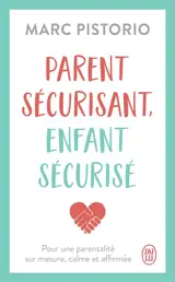 Parent sécurisant, enfant sécurisé : pour une parentalité sur mesure, calme et affirmée