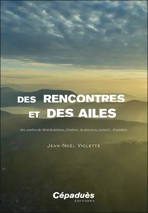Des rencontres et des ailes : des années de déambulations, d'avions, de planeurs, en bref... d'aviation