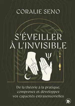 S'éveiller à l'invisible : de la théorie à la pratique, comprenez et développez vos capacités extrasensorielles
