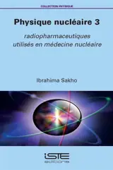 Physique nucléaire. Vol. 3. Radiopharmaceutiques utilisés en médecine nucléaire