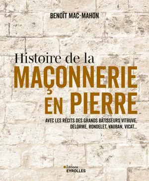 Histoire de la maçonnerie en pierre : terre, plâtre, mortier de chaux, mortier de ciment : avec les récits des grands bâtisseurs Vitruve, Delorme, Rondelet, Vauban, Vicat...