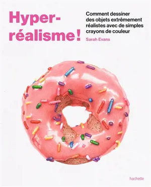 Hyper-réalisme ! : dessiner des objets hyper-réalistes avec des crayons de couleur