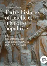 Entre histoire officielle et mémoire populaire : jalons pour une anthropologie de la mémoire en Corse (XVIIIe-XXIe siècles)