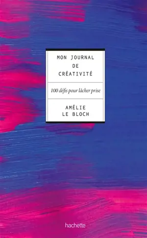 Mon journal de créativité : 100 défis pour lâcher prise