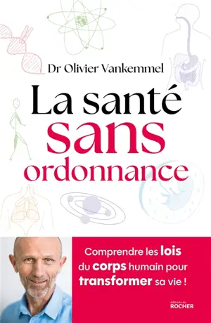 La santé sans ordonnance : comprendre les lois du corps humain pour transformer sa vie !