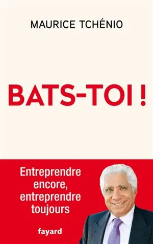 Bats-toi ! : entreprendre encore, entreprendre toujours