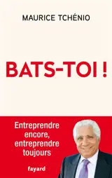 Bats-toi ! : entreprendre encore, entreprendre toujours