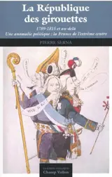 La République des girouettes (1789-1815 et au-delà) : une anomalie politique : la France de l'extrême centre