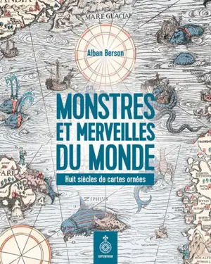 Monstres et merveilles du monde : Huit siècles de cartes ornées