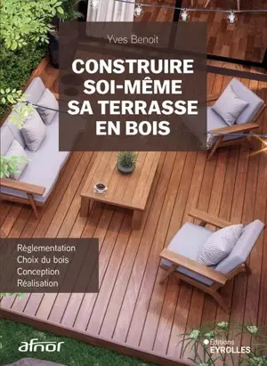 Construire soi-même sa terrasse en bois : réglementation, choix du bois, conception, réalisation