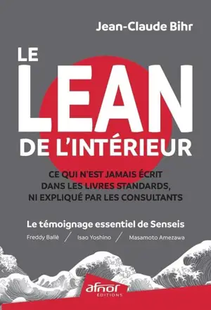 Le Lean de l'intérieur : ce qui n'est jamais écrit dans les livres standards, ni expliqué par les consultants : le témoignage essentiel de Senseis (Freddy Ballé, Isao Yoshino, Massamoto Amezawa)