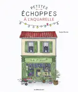 Petites échoppes à l'aquarelle : 20 motifs craquants à peindre étape par étape