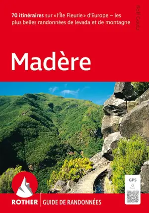 Madère : 70 itinéraires sur l'île fleurie d'Europe : les plus belles randonnées de levada et de montagne