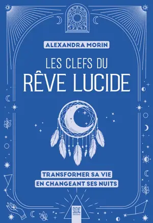 Les clefs du rêve lucide : transformer sa vie en changeant ses nuits
