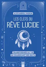 Les clefs du rêve lucide : transformer sa vie en changeant ses nuits