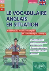Le vocabulaire anglais en situation : l'essentiel du vocabulaire anglais en contexte et par l'exemple : A2-B1-B2
