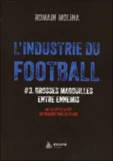 L'industrie du football. Vol. 3. Grosses magouilles entre ennemis : de la LFP à la FFF en passant par les clubs