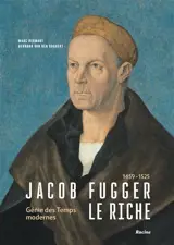 Jacob Fugger le Riche, 1459-1525 : génie des Temps modernes
