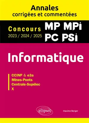 Informatique MP, MPI, PC, PSI : annales corrigées et commentées, concours 2023, 2024, 2025 : CCINP & e3a, Mines-Ponts, Centrale-Supélec, X