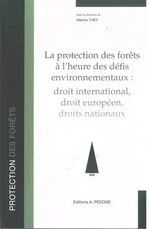 La protection des forêts à l'heure des défis environnementaux : droit international, droit européen, droits nationaux