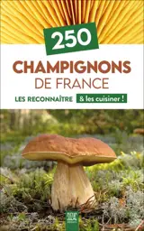 250 champignons de France : les reconnaître & les cuisiner !