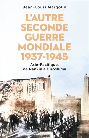 L'autre Seconde Guerre mondiale : 1937-1945 : Asie-Pacifique, de Nankin à Hiroshima