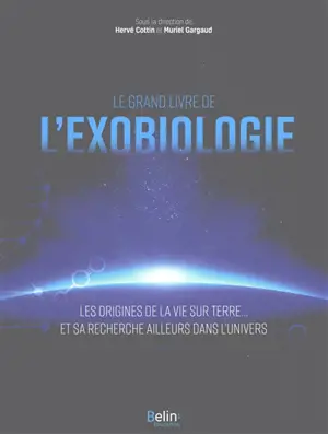 Le grand livre de l'exobiologie : les origines de la vie sur Terre... et sa recherche ailleurs dans l'Univers