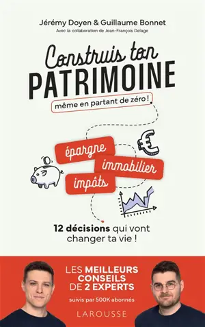 Construis ton patrimoine même en partant de zéro ! : épargne, immobilier, impôts... : 12 décisions qui vont changer ta vie !
