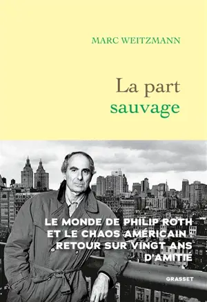La part sauvage : le monde de Philippe Roth et le chaos américain, retour sur vingt ans d'amitié