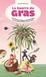 La guerre du gras : une histoire politique et gastronomique de nos lipides préférés ou mal-aimés