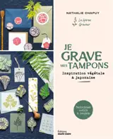 Je grave mes tampons : inspiration végétale & japonaise : techniques, motifs & projets