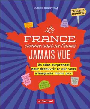 La France comme vous ne l'avez jamais vue : un atlas surprenant pour découvrir ce que vous n'imaginiez même pas ! : 50 cartes insolites