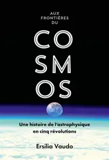 Aux frontières du cosmos : une histoire de l'astrophysique en cinq révolutions