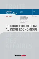 Traité de droit des affaires. Vol. 1. Du droit commercial au droit économique : commerçants, justice commerciale, fonds de commerce, bail commercial, propriété industrielle, concurrence déloyale, transparence tarifaire, pratiques restrictives, entent