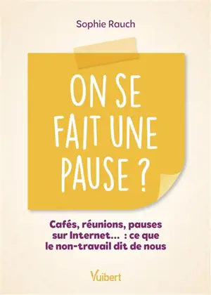 On se fait une pause ? : cafés, réunions, pauses sur Internet... : ce que le non-travail dit de nous