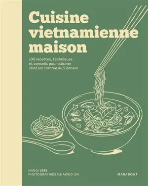 Cuisine vietnamienne maison : 100 recettes, techniques et conseils pour cuisiner chez soi comme au Vietnam