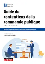 Guide du contentieux de la commande publique : référés, infractions pénales, pratiques anticoncurrentielles