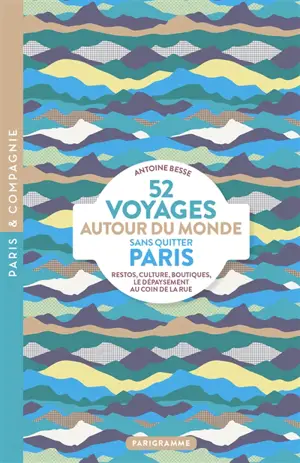 52 voyages autour du monde sans quitter Paris : restos, culture, boutiques... : le dépaysement au coin de la rue