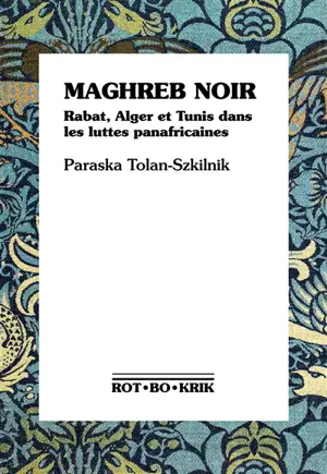 Maghreb noir : Rabat, Alger et Tunis dans les luttes panafricaines