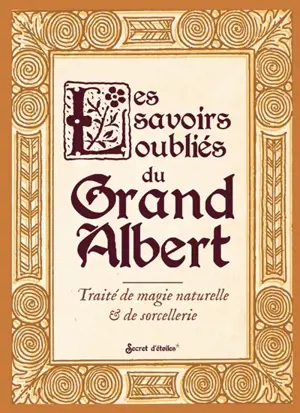 Les savoirs oubliés du Grand Albert : traité de magie naturelle & de sorcellerie
