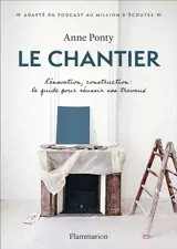 Le chantier : rénovation, construction : le guide pour réussir vos travaux